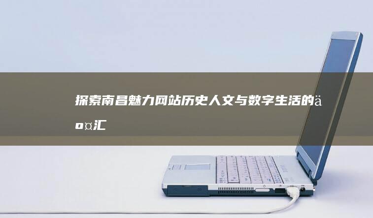 探索南昌魅力网站：历史人文与数字生活的交汇